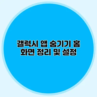 갤럭시 앱 숨기기: 홈 화면 정리 및 설정