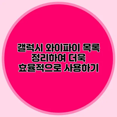 갤럭시 와이파이 목록 정리하여 더욱 효율적으로 사용하기