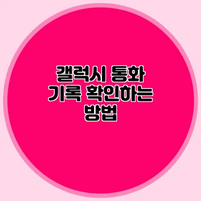 갤럭시 통화 기록 확인하는 방법