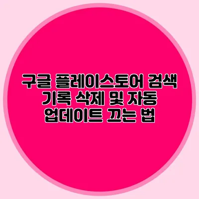 구글 플레이스토어 검색 기록 삭제 및 자동 업데이트 끄는 법
