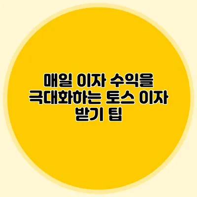 매일 이자 수익을 극대화하는 토스 이자 받기 팁