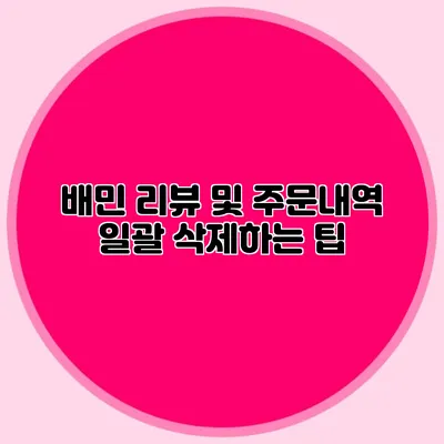 배민 리뷰 및 주문내역 일괄 삭제하는 팁