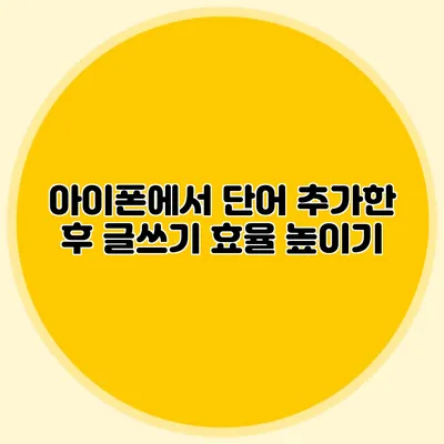 아이폰에서 단어 추가한 후 글쓰기 효율 높이기