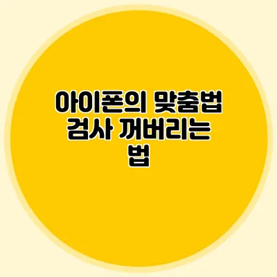 아이폰의 맞춤법 검사 꺼버리는 법