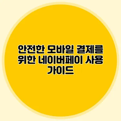 안전한 모바일 결제를 위한 네이버페이 사용 가이드