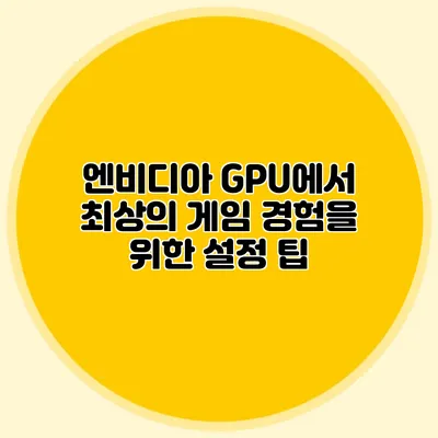 엔비디아 GPU에서 최상의 게임 경험을 위한 설정 팁