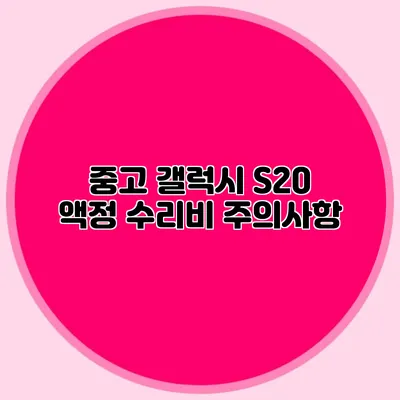 중고 갤럭시 S20 액정 수리비: 주의사항