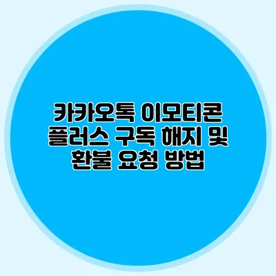 카카오톡 이모티콘 플러스 구독 해지 및 환불 요청 방법