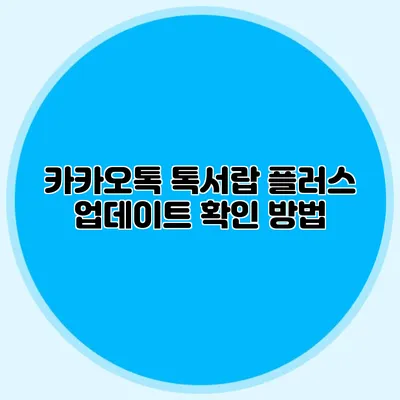 카카오톡 톡서랍 플러스 업데이트 확인 방법