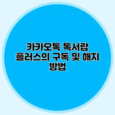 카카오톡 톡서랍 플러스의 구독 및 해지 방법