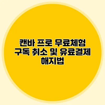 캔바 프로 무료체험 구독 취소 및 유료결제 해지법
