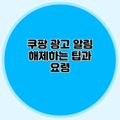 쿠팡 광고 알림 해제하는 팁과 요령