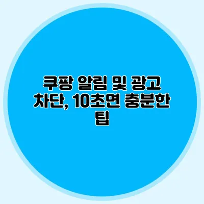 쿠팡 알림 및 광고 차단, 10초면 충분한 팁