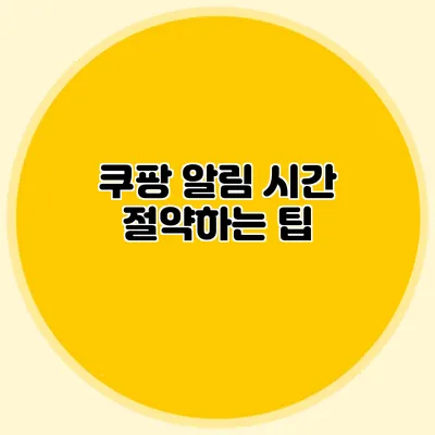 쿠팡 알림 시간 절약하는 팁