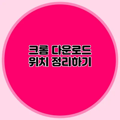 크롬 다운로드 위치 정리하기