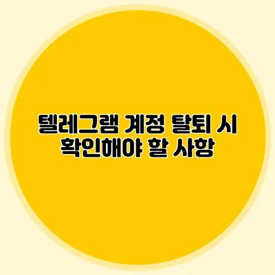 텔레그램 계정 탈퇴 시 확인해야 할 사항