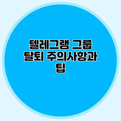 텔레그램 그룹 탈퇴: 주의사항과 팁