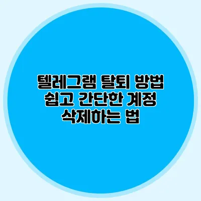 텔레그램 탈퇴 방법: 쉽고 간단한 계정 삭제하는 법
