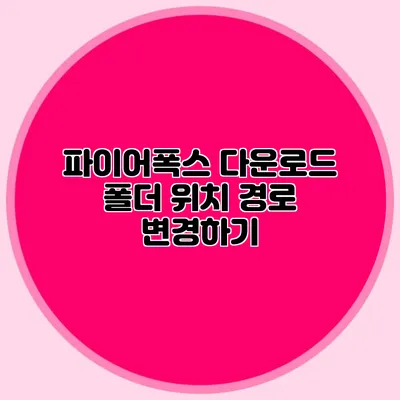 파이어폭스 다운로드 폴더 위치 경로 변경하기