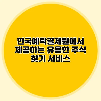 한국예탁결제원에서 제공하는 유용한 주식 찾기 서비스