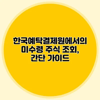 한국예탁결제원에서의 미수령 주식 조회, 간단 가이드
