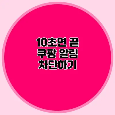 10초면 끝 쿠팡 알림 차단하기