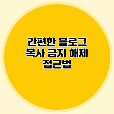 간편한 블로그 복사 금지 해제 접근법
