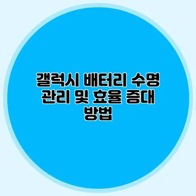 갤럭시 배터리 수명 관리 및 효율 증대 방법