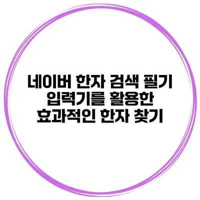 네이버 한자 검색 필기 입력기를 활용한 효과적인 한자 찾기