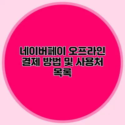 네이버페이 오프라인 결제 방법 및 사용처 목록