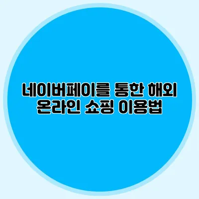 네이버페이를 통한 해외 온라인 쇼핑 이용법