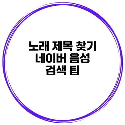 노래 제목 찾기 네이버 음성 검색 팁