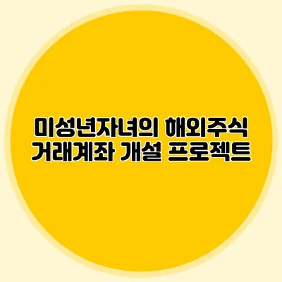 미성년자녀의 해외주식 거래계좌 개설 프로젝트
