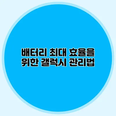 배터리 최대 효율을 위한 갤럭시 관리법