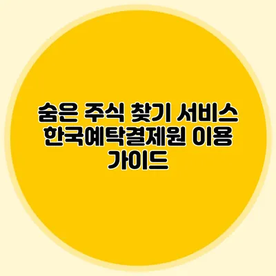 숨은 주식 찾기 서비스: 한국예탁결제원 이용 가이드