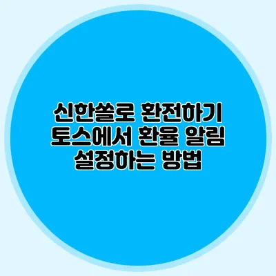 신한쏠로 환전하기: 토스에서 환율 알림 설정하는 방법