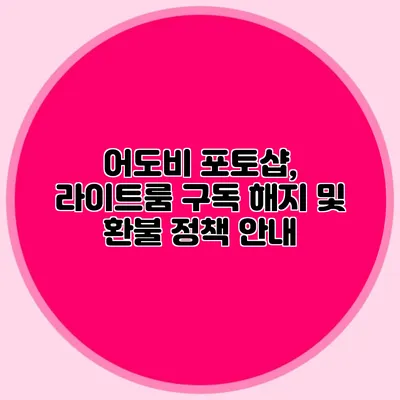 어도비 포토샵, 라이트룸 구독 해지 및 환불 정책 안내