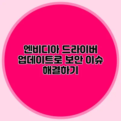 엔비디아 드라이버 업데이트로 보안 이슈 해결하기