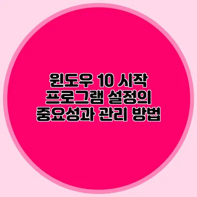 윈도우 10 시작 프로그램 설정의 중요성과 관리 방법