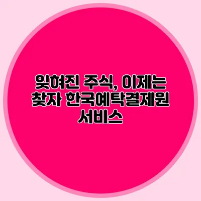 잊혀진 주식, 이제는 찾자 한국예탁결제원 서비스