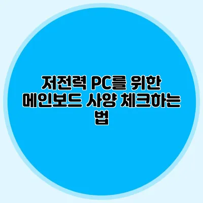 저전력 PC를 위한 메인보드 사양 체크하는 법