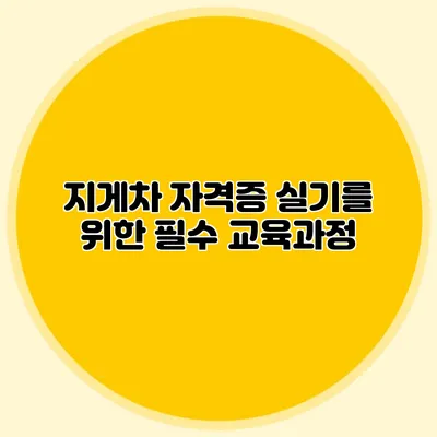 지게차 자격증 실기를 위한 필수 교육과정