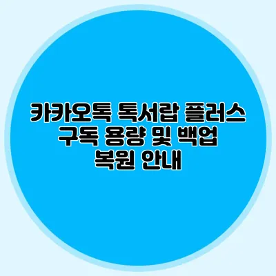 카카오톡 톡서랍 플러스 구독 용량 및 백업 복원 안내