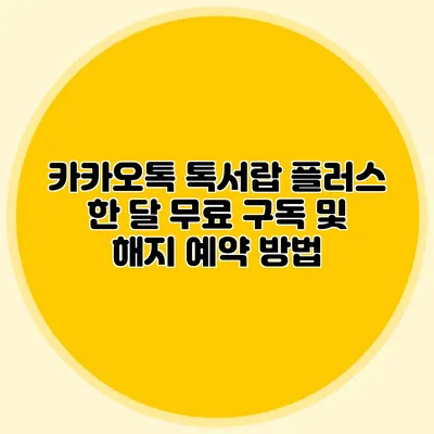 카카오톡 톡서랍 플러스 한 달 무료 구독 및 해지 예약 방법
