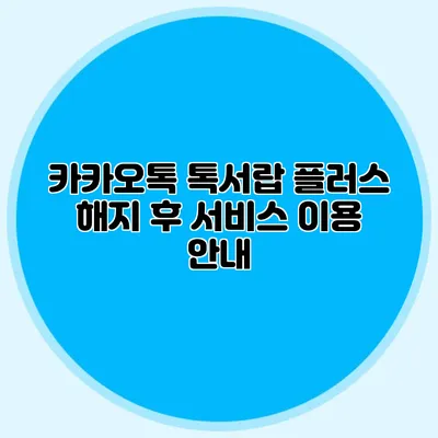 카카오톡 톡서랍 플러스 해지 후 서비스 이용 안내