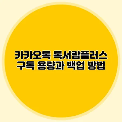카카오톡 톡서랍플러스 구독 용량과 백업 방법