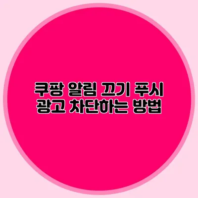 쿠팡 알림 끄기: 푸시 광고 차단하는 방법
