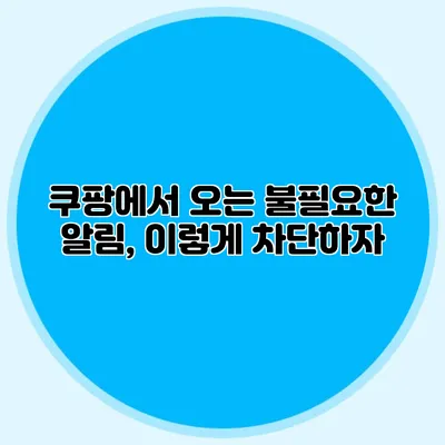 쿠팡에서 오는 불필요한 알림, 이렇게 차단하자