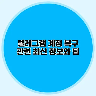 텔레그램 계정 복구 관련 최신 정보와 팁