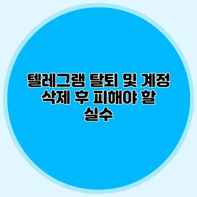 텔레그램 탈퇴 및 계정 삭제 후 피해야 할 실수